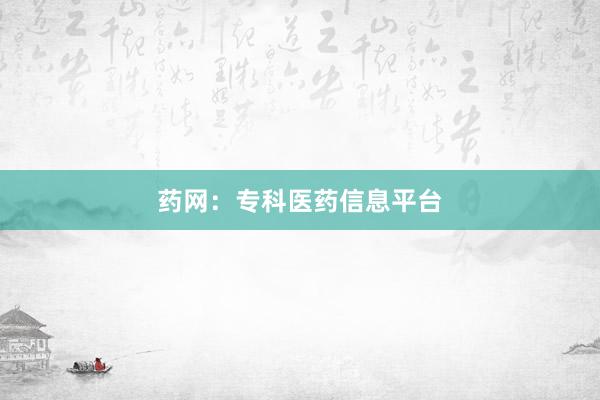 药网：专科医药信息平台
