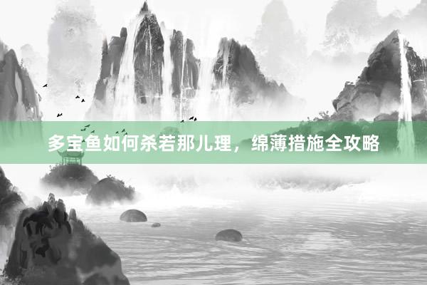 多宝鱼如何杀若那儿理,绵薄措施全攻略