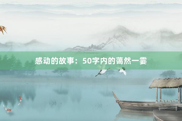 感动的故事：50字内的蔼然一霎